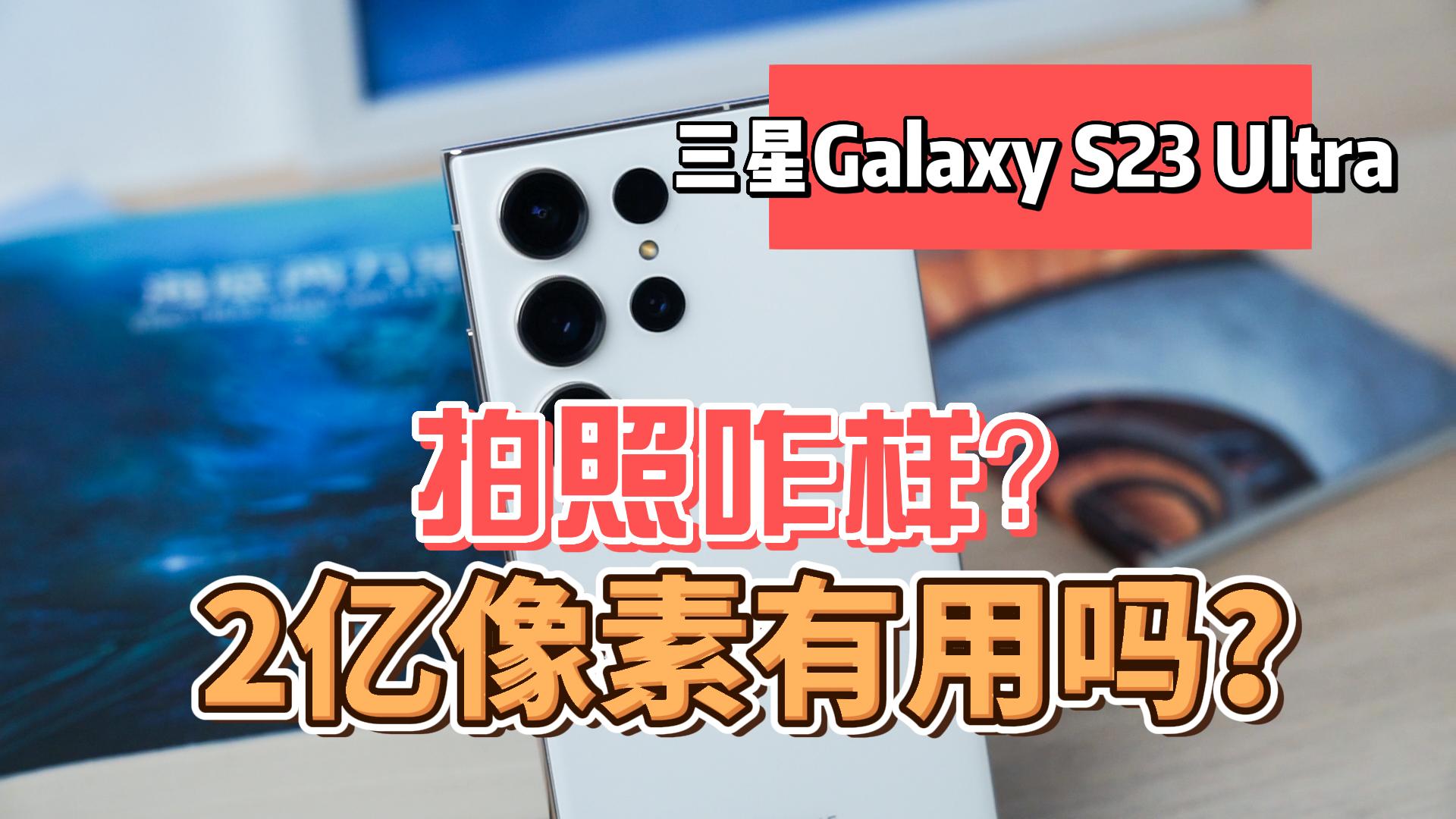 三星Galaxy S23 Ultra拍照咋样？2亿像素30X长焦有用吗？