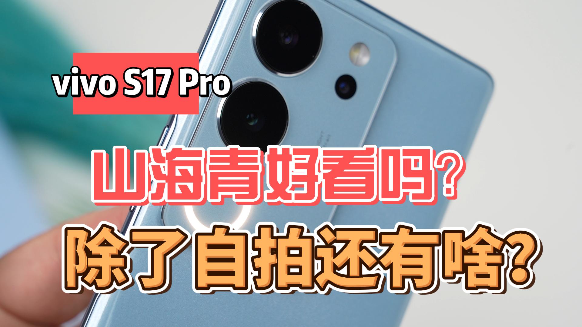 vivo S17 Pro上手体验：山海青好看吗？除了自拍还有啥？