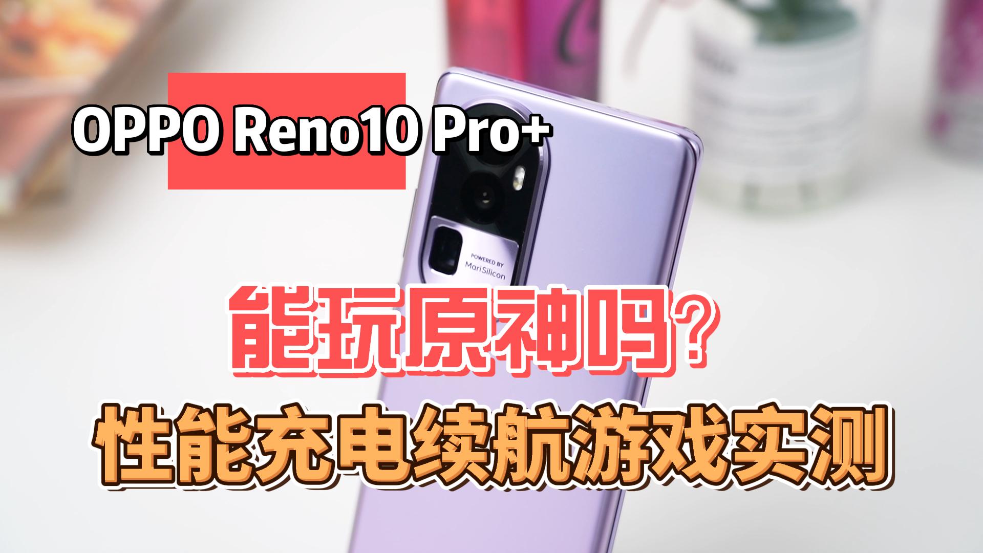 OPPO Reno10 Pro+能玩原神吗？性能充电续航游戏实测