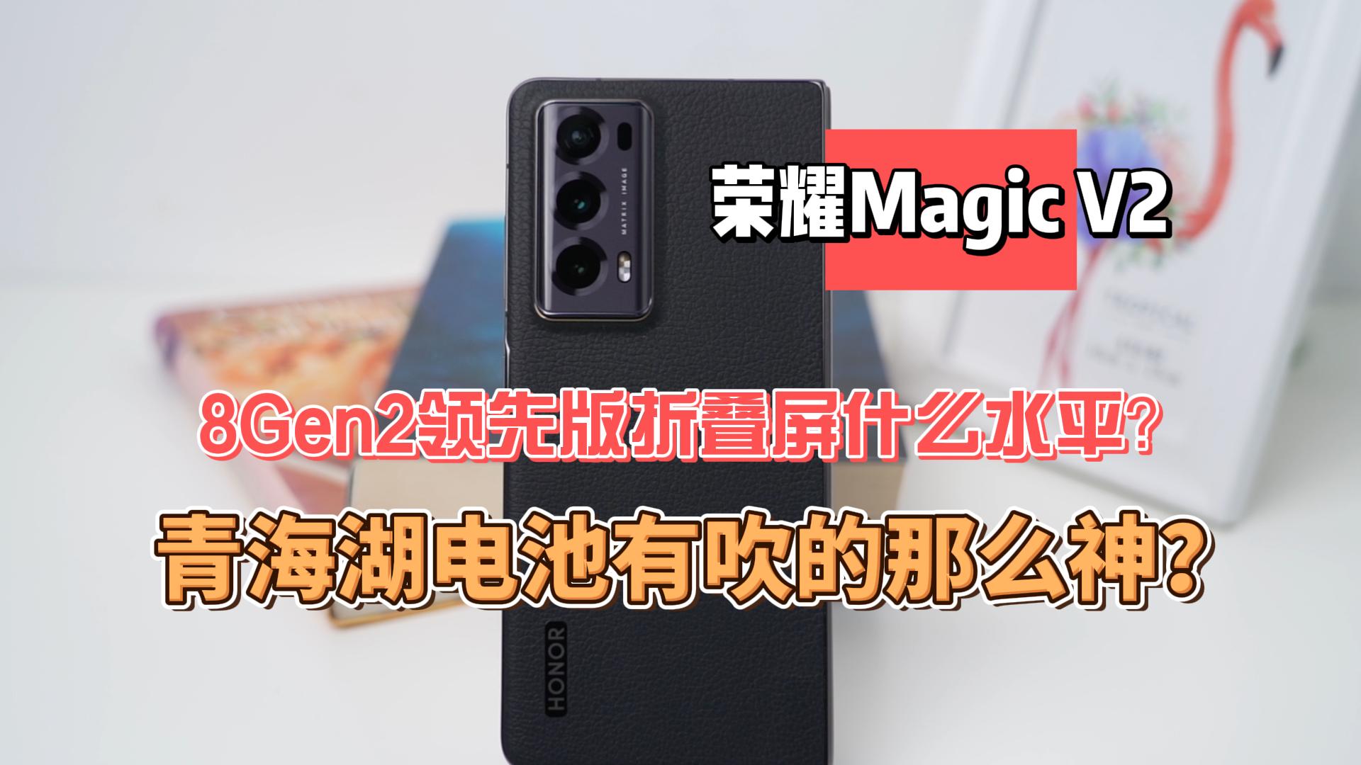 荣耀Magic V2实测看真相：青海湖电池有吹的那么神？唯一8Gen2领先版折叠屏什么水平？