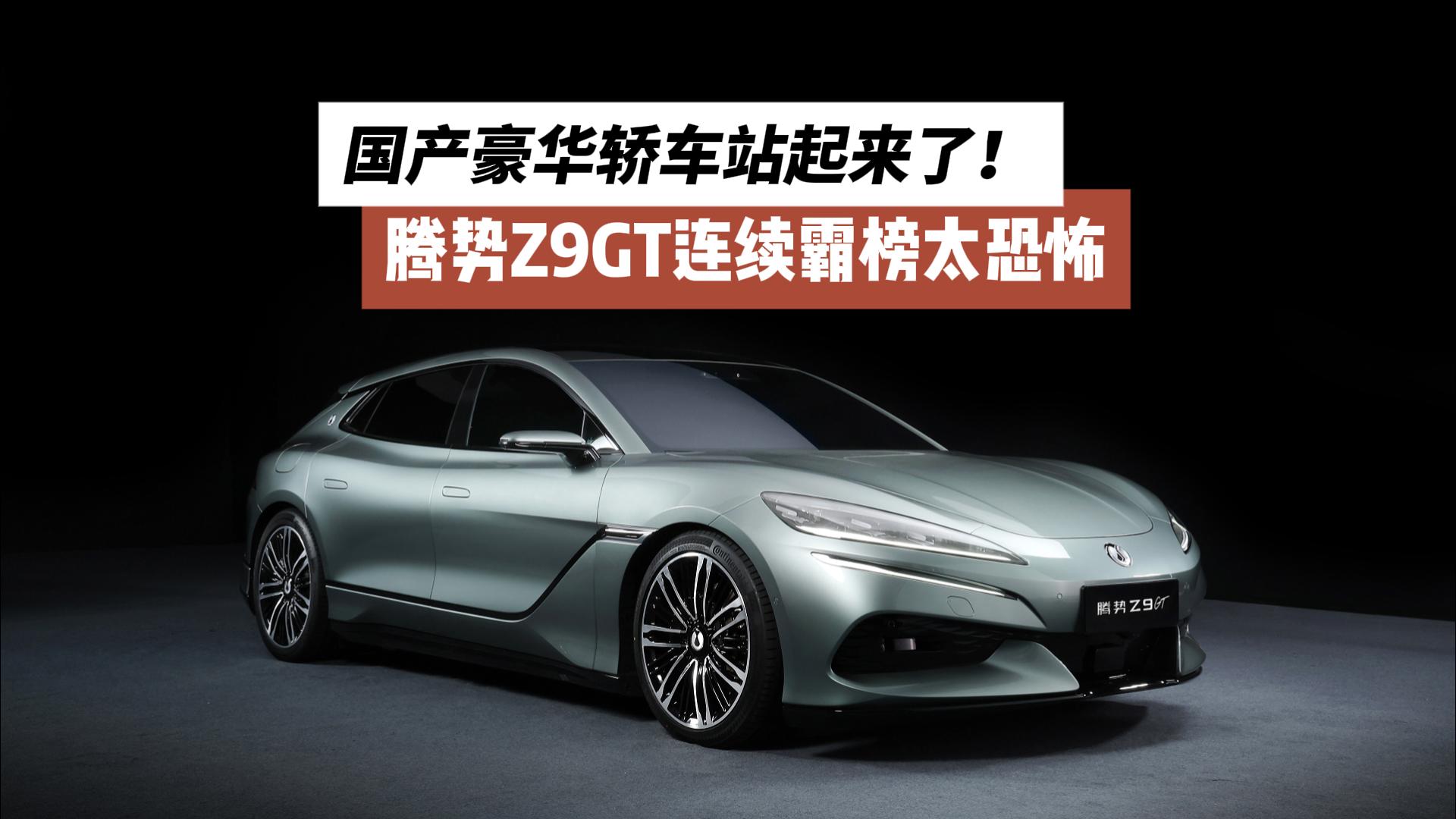 贴身紧逼BBA！腾势Z9GT连续霸榜太恐怖：中国豪华品牌崛起！