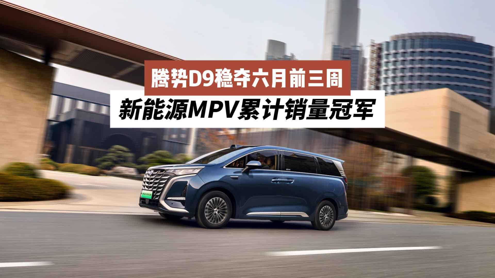 腾势D9稳夺六月前三周新能源MPV累计销量冠军