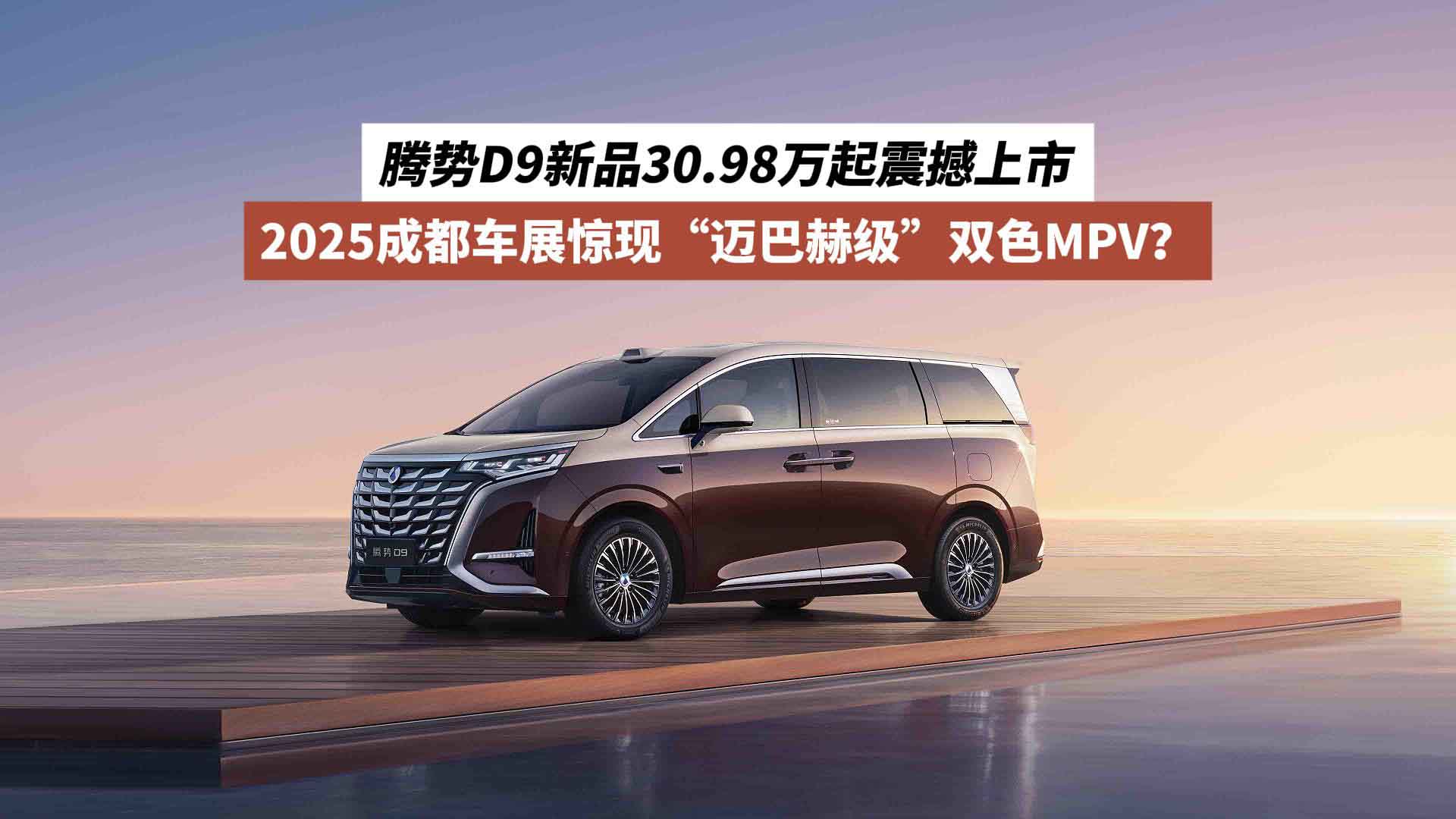 2025成都车展惊现“迈巴赫级”双色MPV？腾势D9新品30.98万起震撼上市
