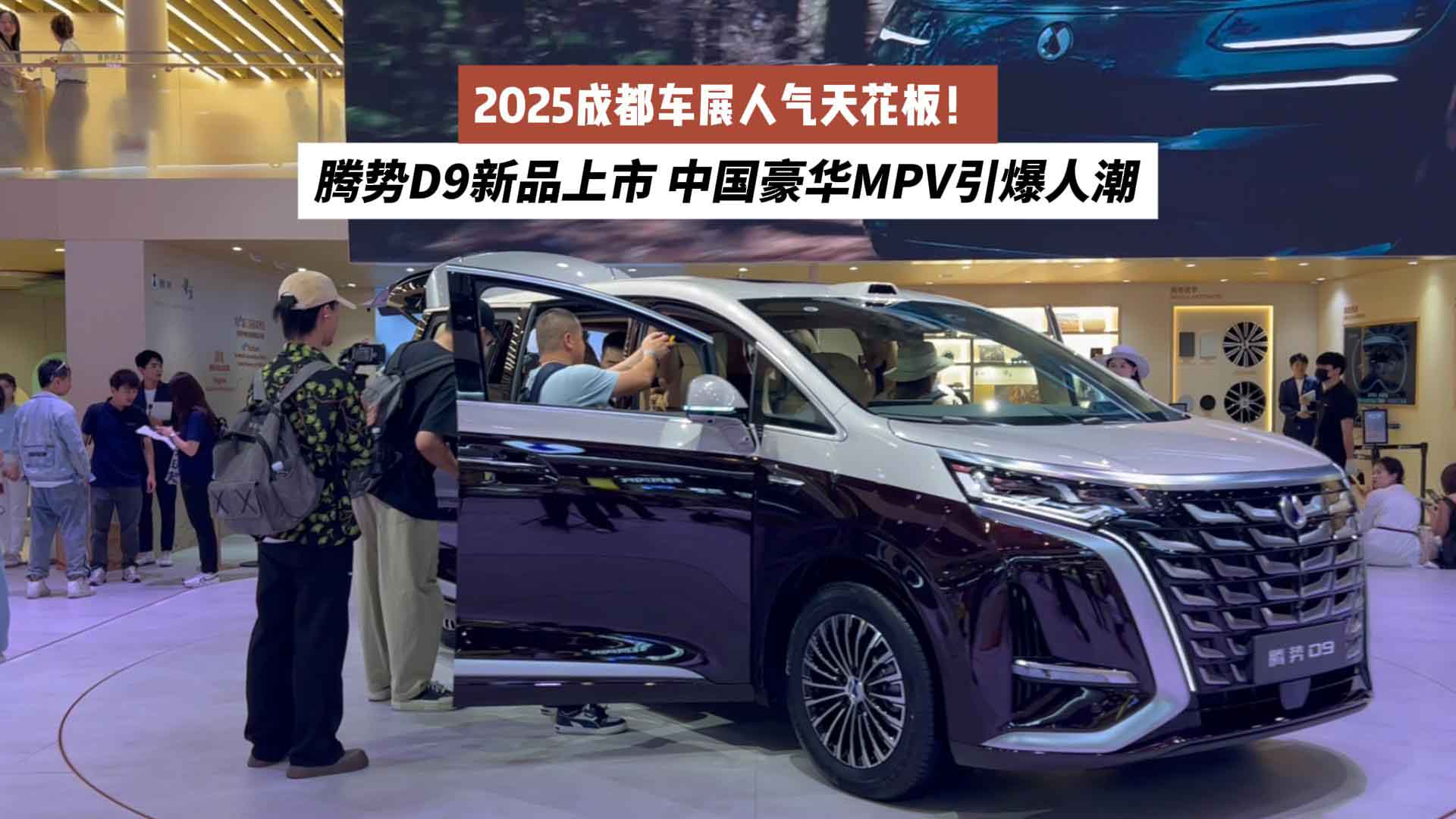 成都车展人气天花板！腾势D9新品上市，中国豪华MPV引爆人潮