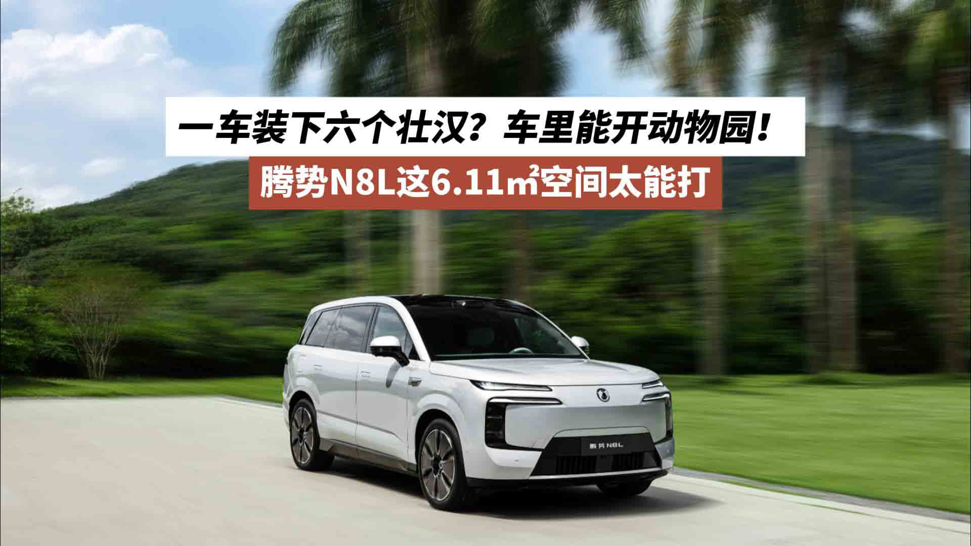 一车装下六个壮汉？腾势N8L这6.11㎡空间太能打：车里能开动物园！
