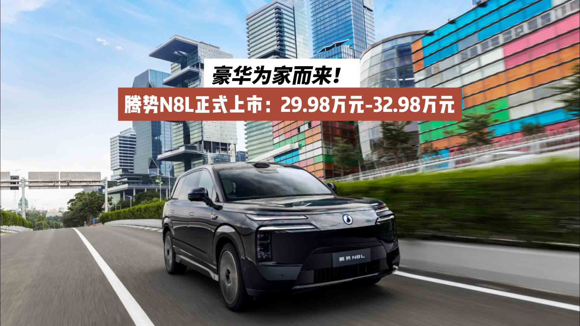 豪华为家而来！腾势N8L正式上市：29.98万元-32.98万元
