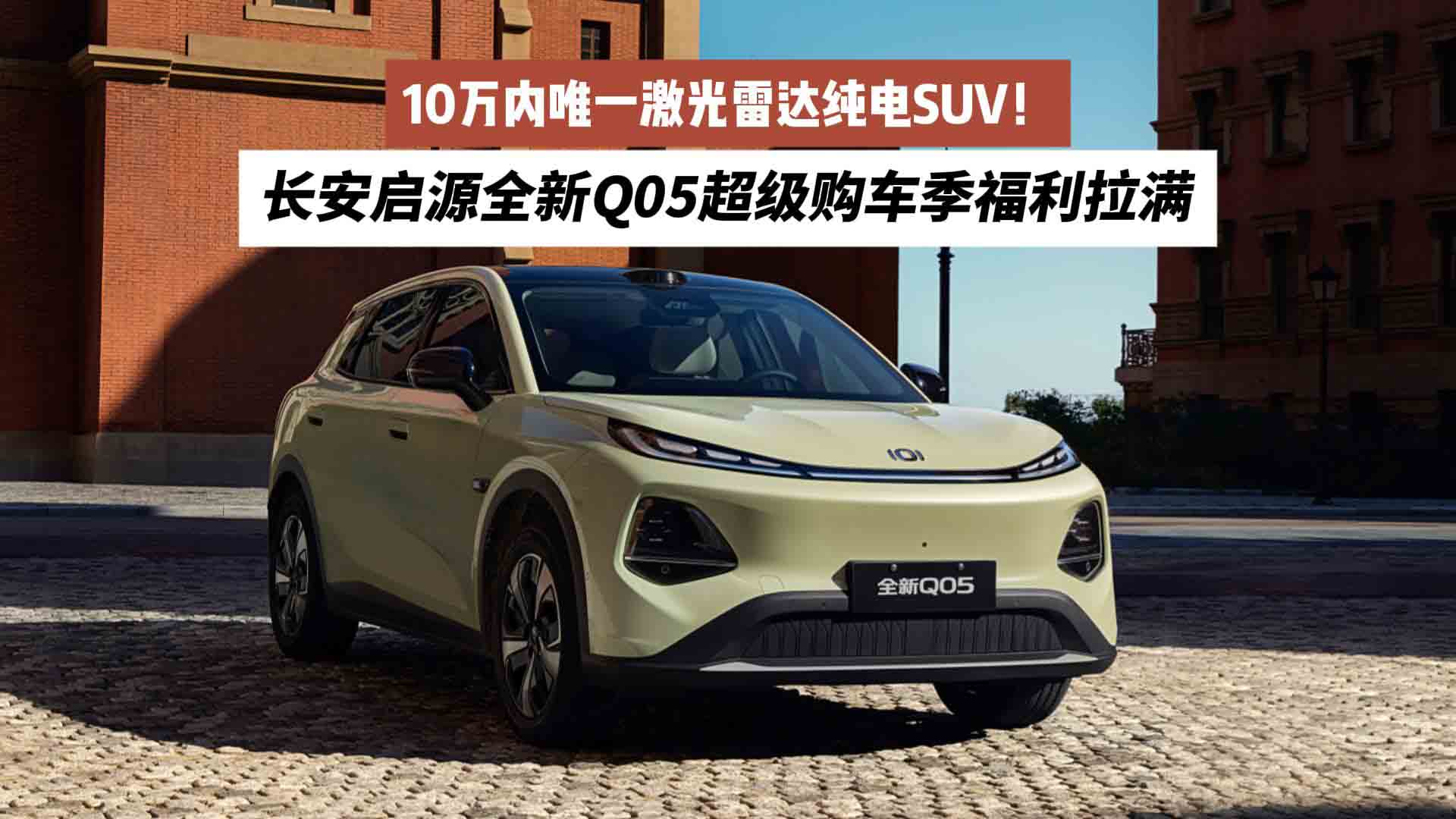 10万内唯一激光雷达纯电SUV！长安启源全新Q05超级购车季福利拉满