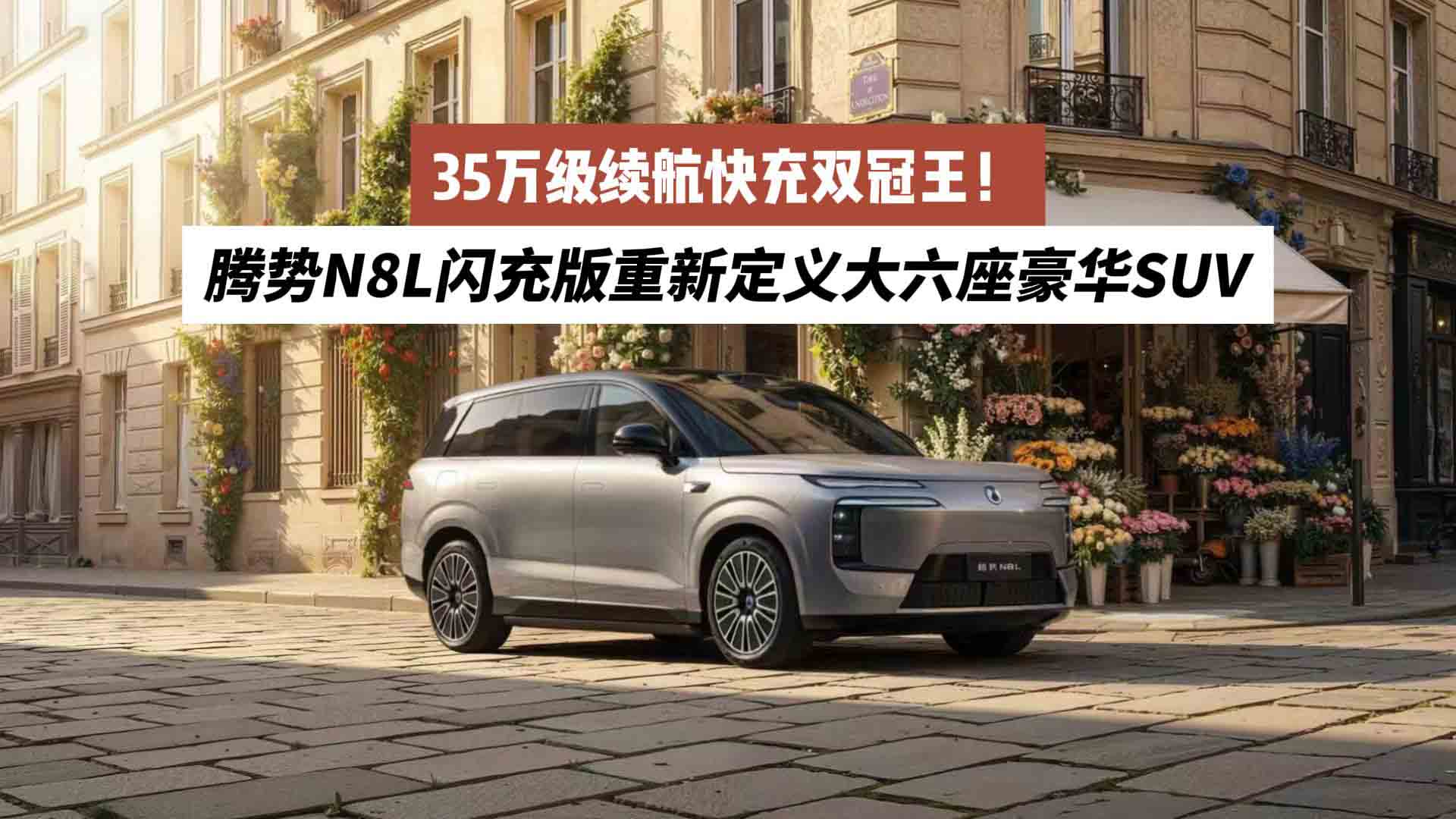 35万级续航快充双冠王！腾势N8L闪充版重新定义大六座豪华SUV