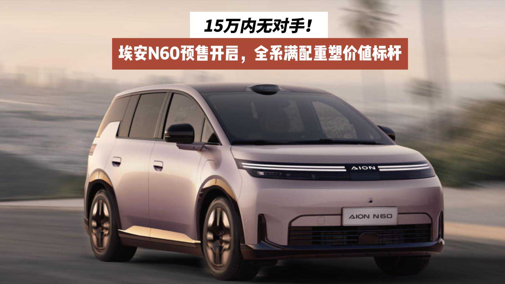 15万内无对手！埃安N60预售开启，全系满配重塑价值标杆