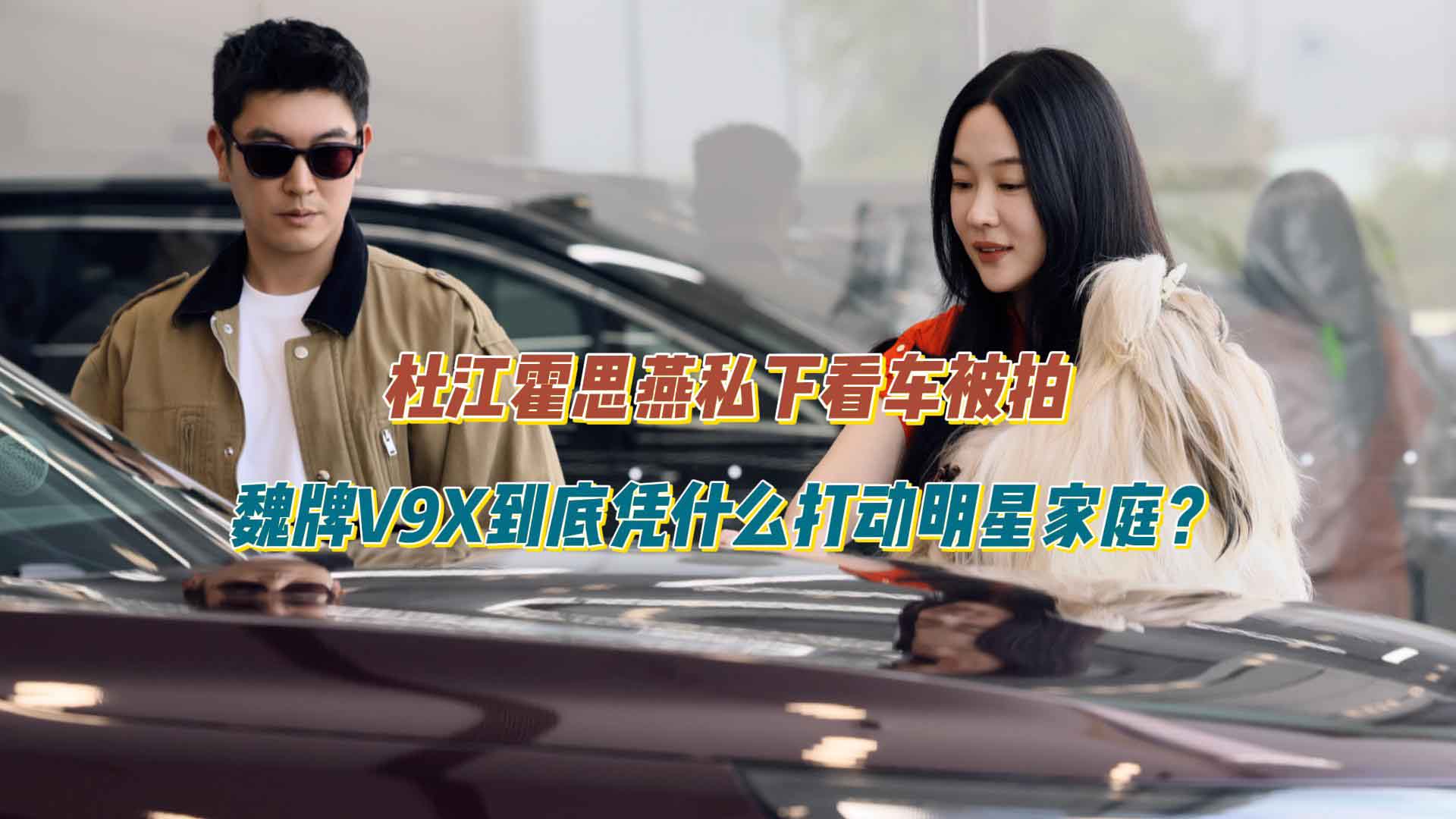 杜江霍思燕私下看车被拍，魏牌V9X到底凭什么打动明星家庭？
