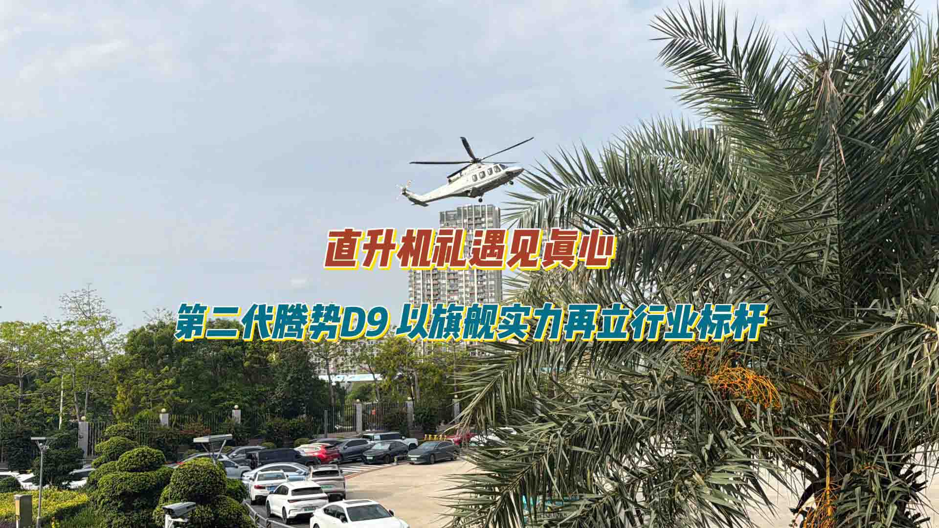 直升机礼遇见真心，第二代腾势D9以旗舰实力再立行业标杆