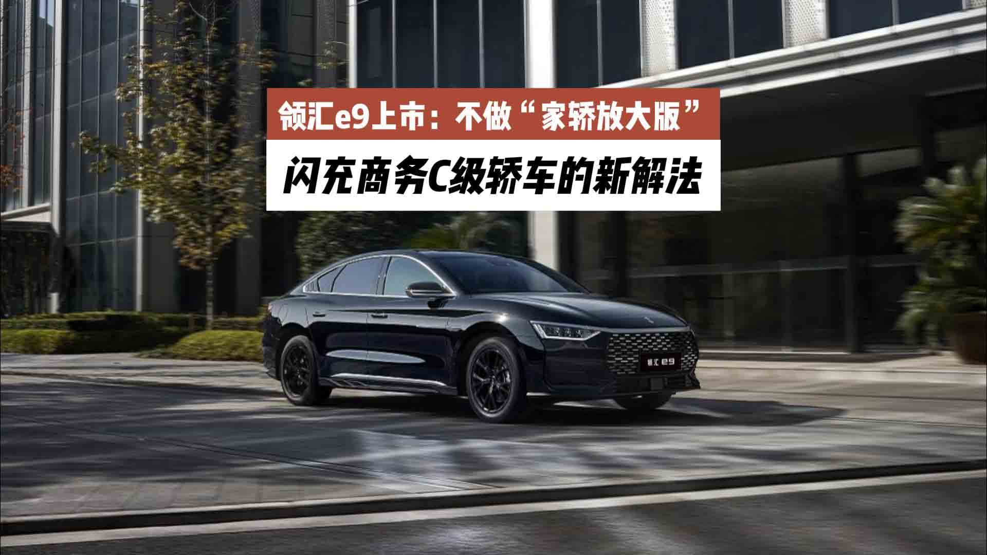 领汇e9上市：不做“家轿放大版”，闪充商务C级轿车的新解法
