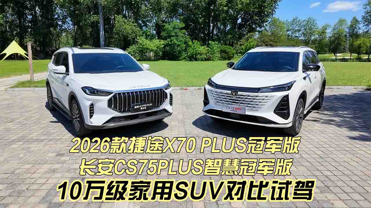 10万级家用SUV对比试驾：2026款捷途X70 PLUS冠军版VS长安CS75PLUS智慧冠军版