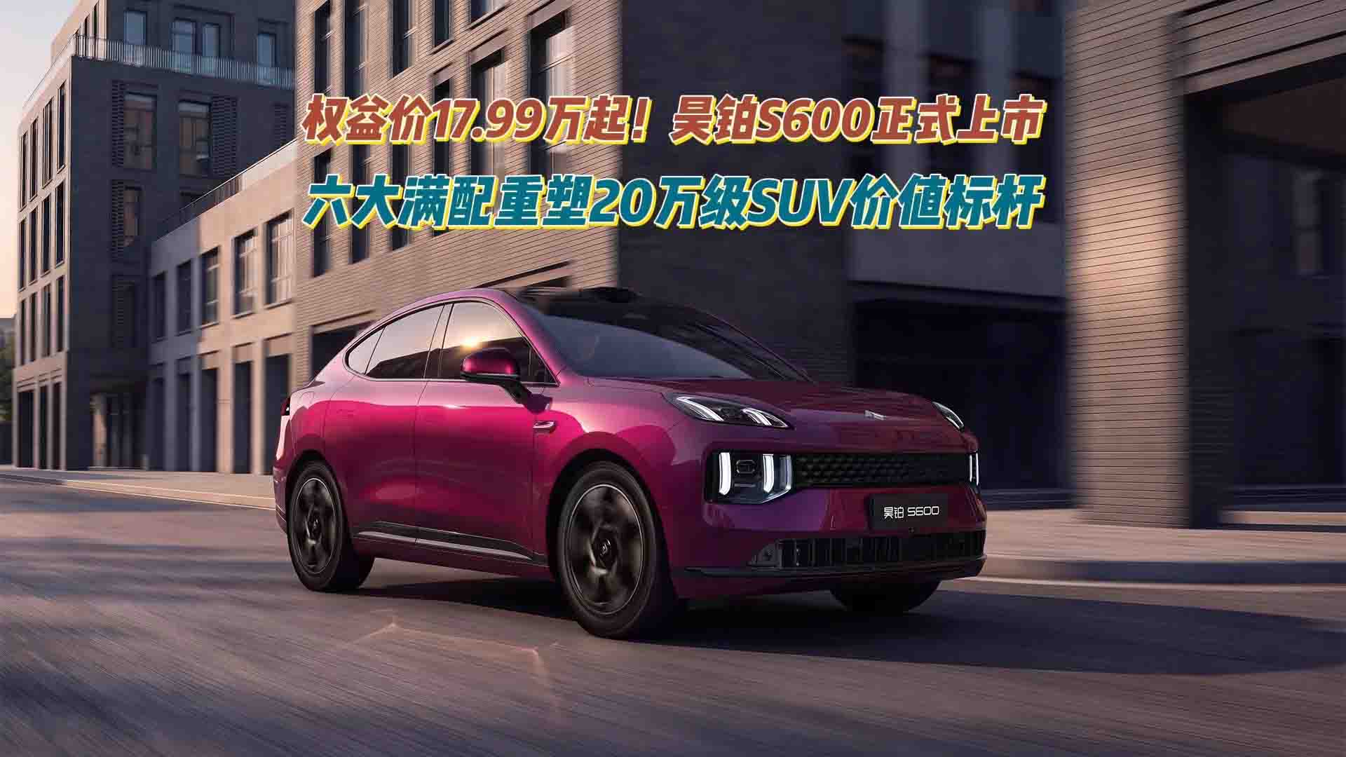 权益价17.99万起！昊铂S600正式上市  六大满配重塑20万级SUV价值标杆