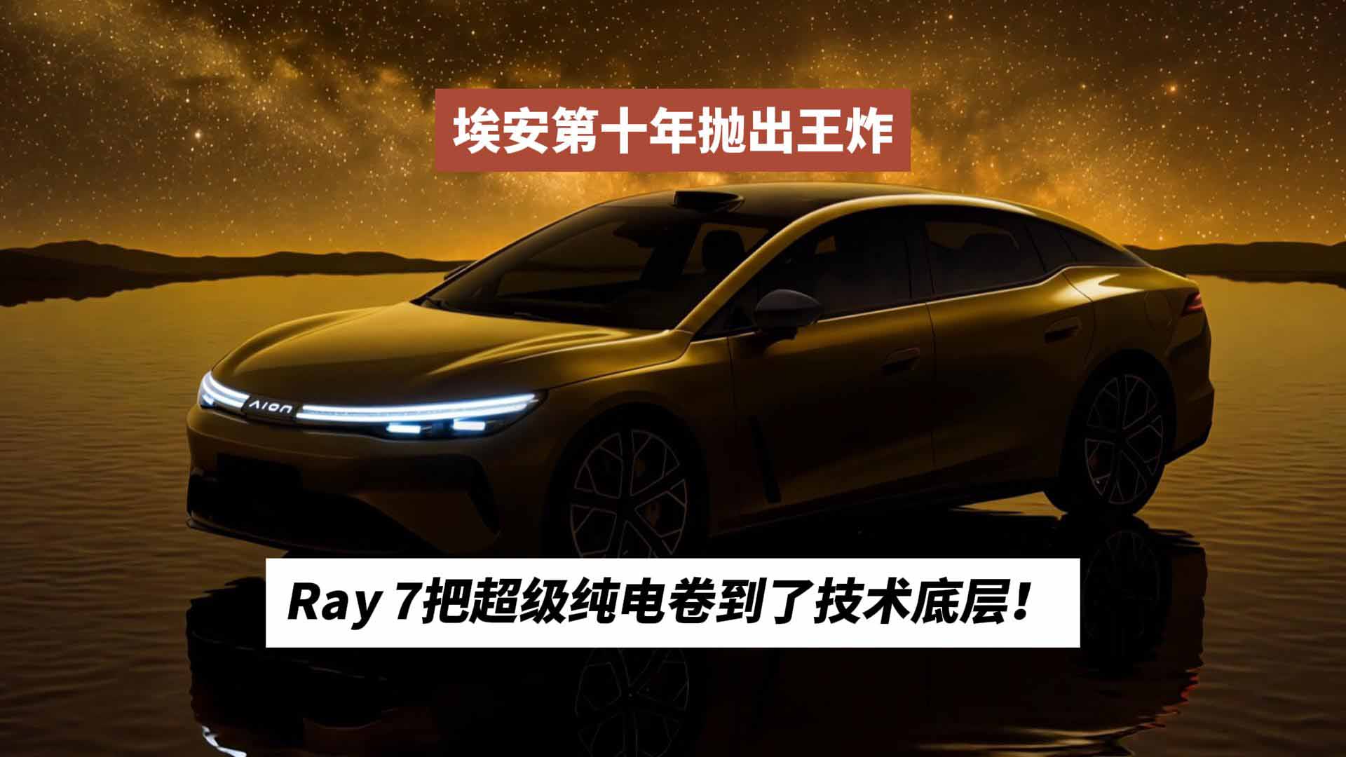 埃安第十年抛出王炸：Ray 7把超级纯电卷到了技术底层！
