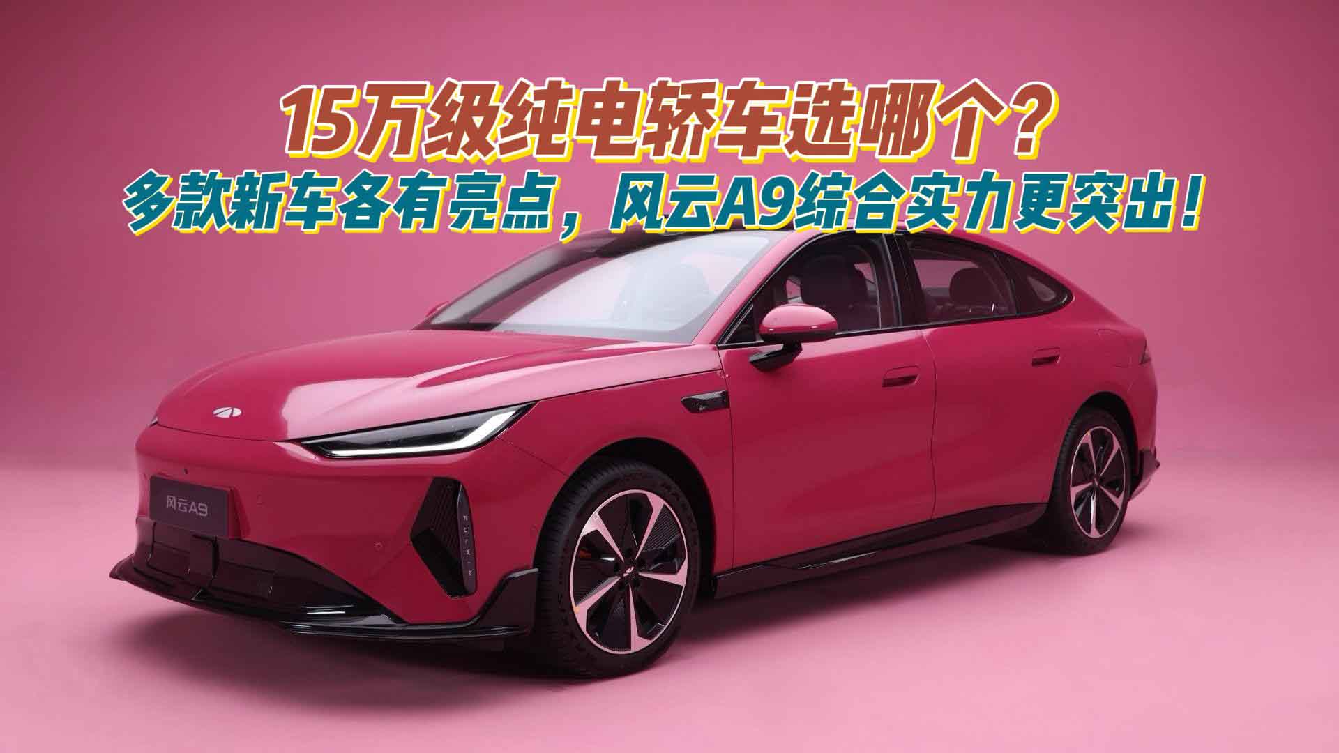 15万级纯电轿车选哪个？多款新车各有亮点，风云A9综合实力更突出！