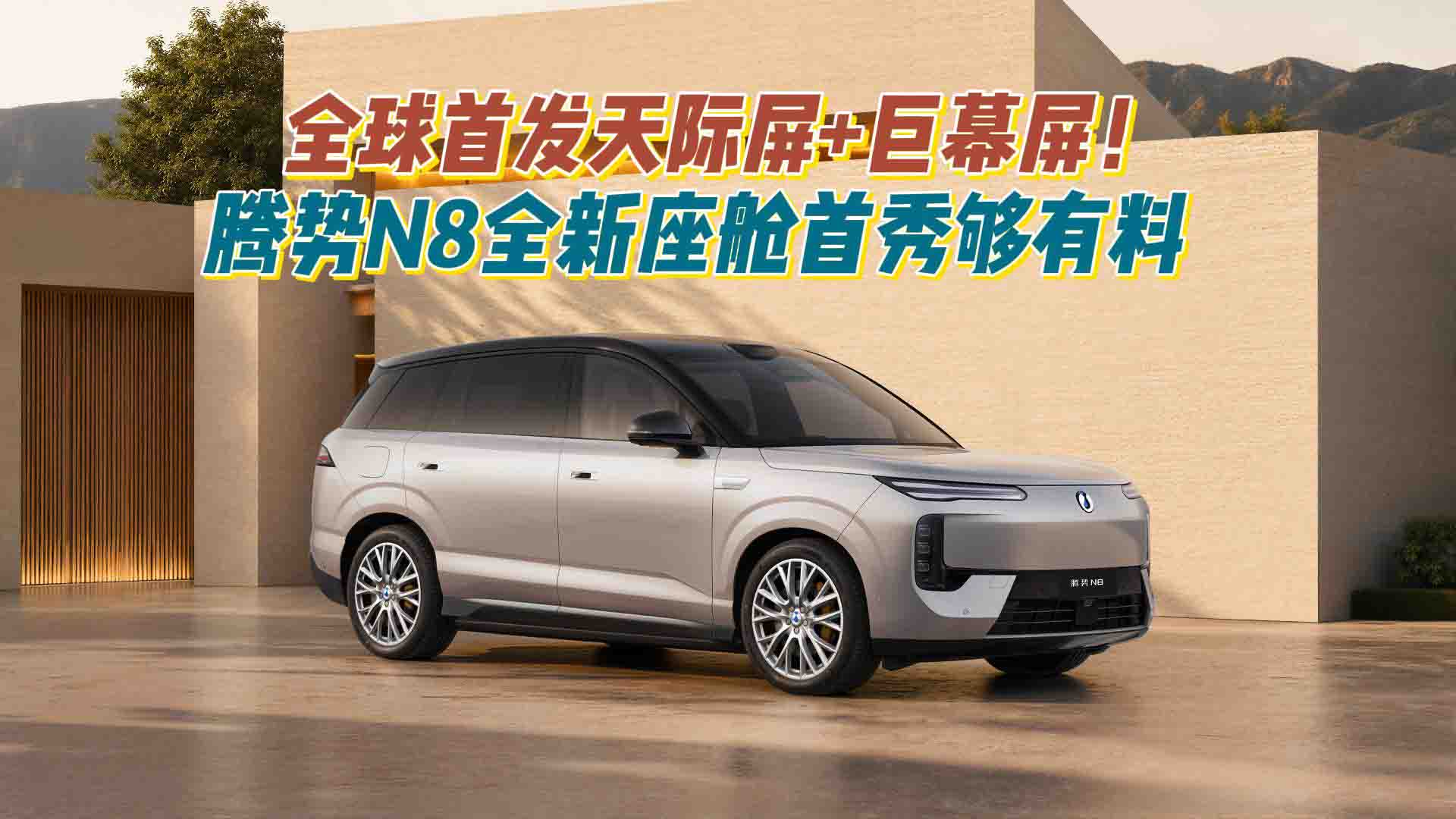 全球首发天际屏+巨幕屏！腾势N8全新座舱首秀够有料