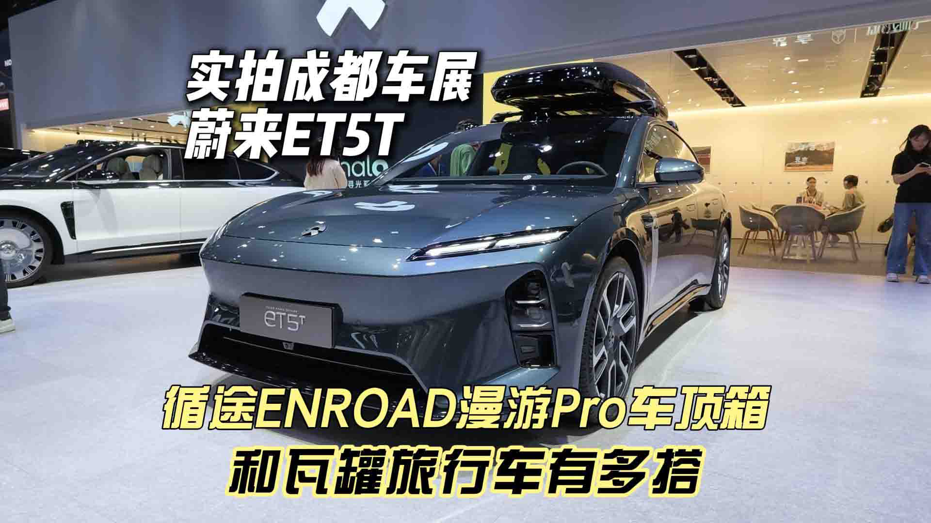 实拍成都车展蔚来ET5T 看看循途ENROAD漫游Pro车顶箱和瓦罐旅行车有多搭
