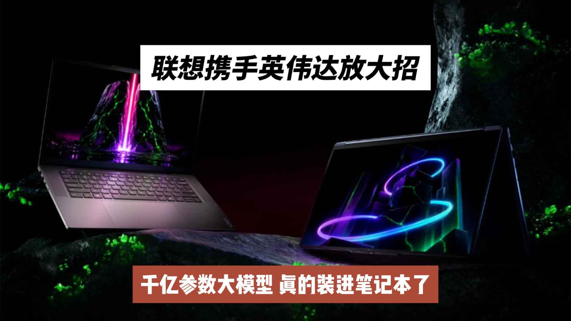 千亿参数大模型，真的装进笔记本了！联想携手英伟达放大招