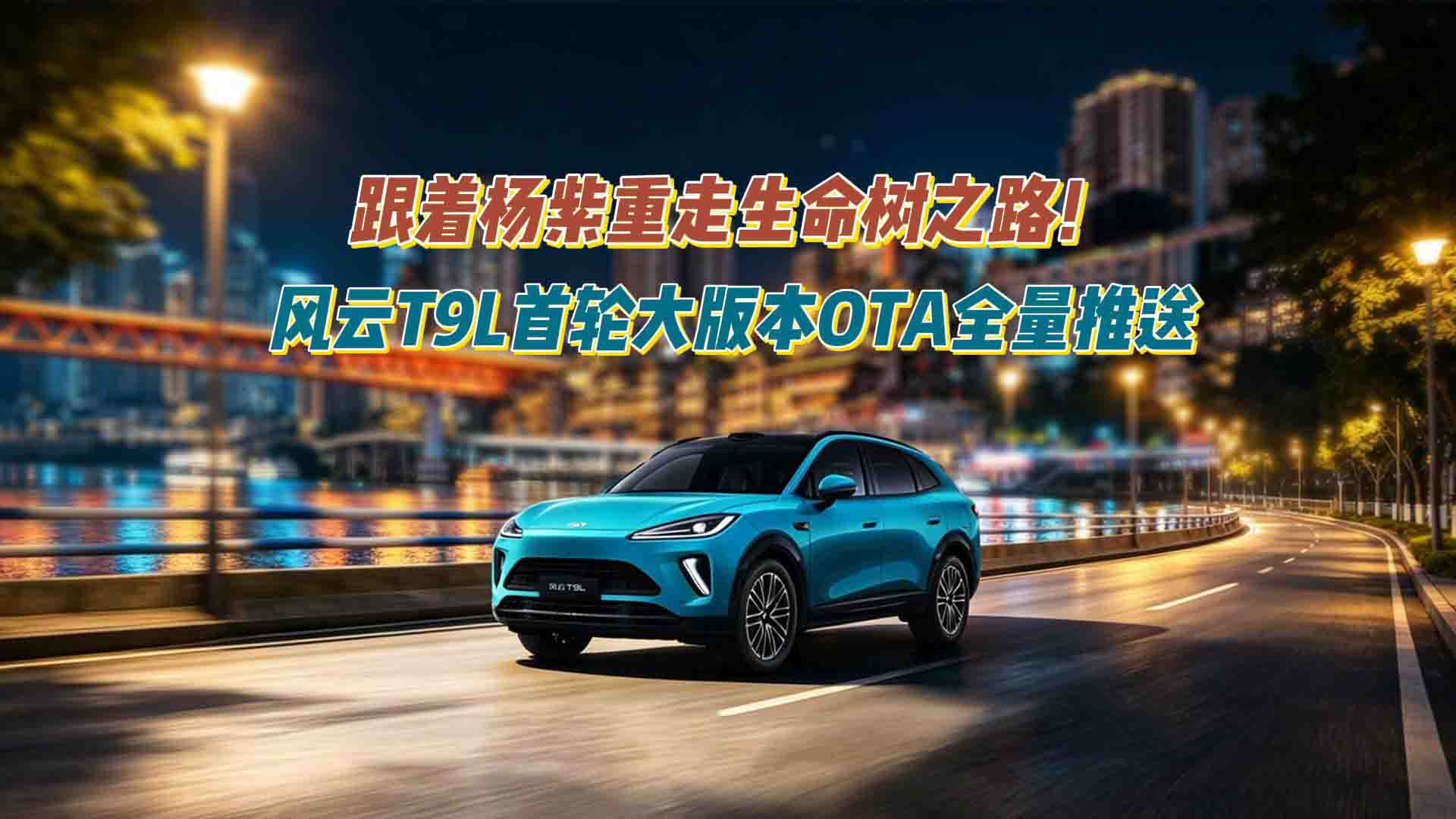 跟着杨紫重走生命树之路！风云T9L首轮大版本OTA全量推送