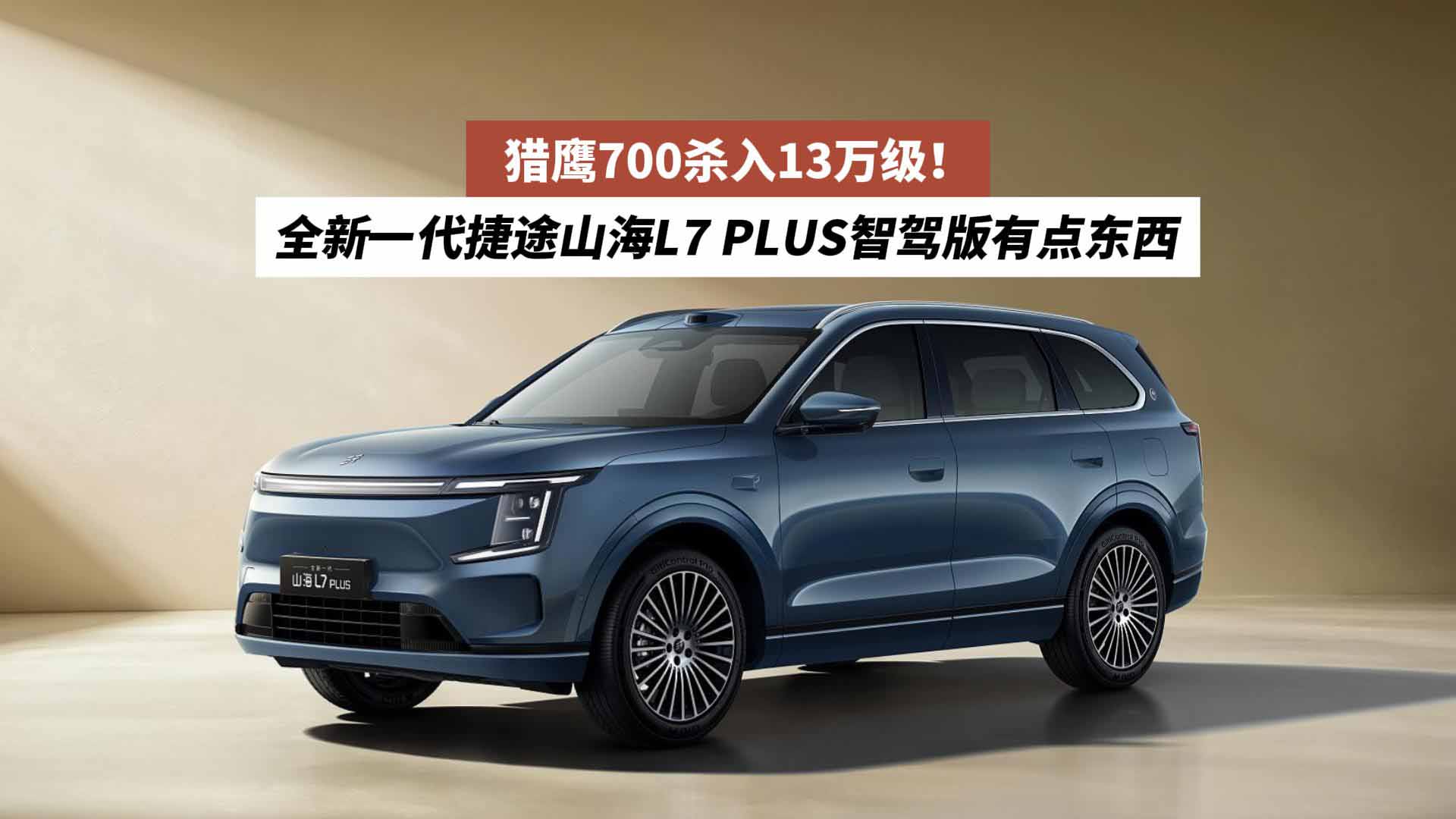 猎鹰700杀入13万级！全新一代捷途山海L7 PLUS智驾版有点东西